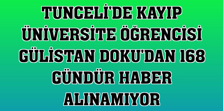 Tunceli'de kayıp üniversite öğrencisi Gülistan Doku'dan 168 gündür haber alınamıyor