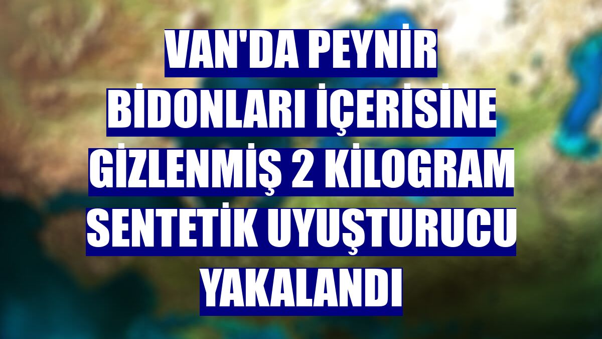 Van'da peynir bidonları içerisine gizlenmiş 2 kilogram sentetik uyuşturucu yakalandı