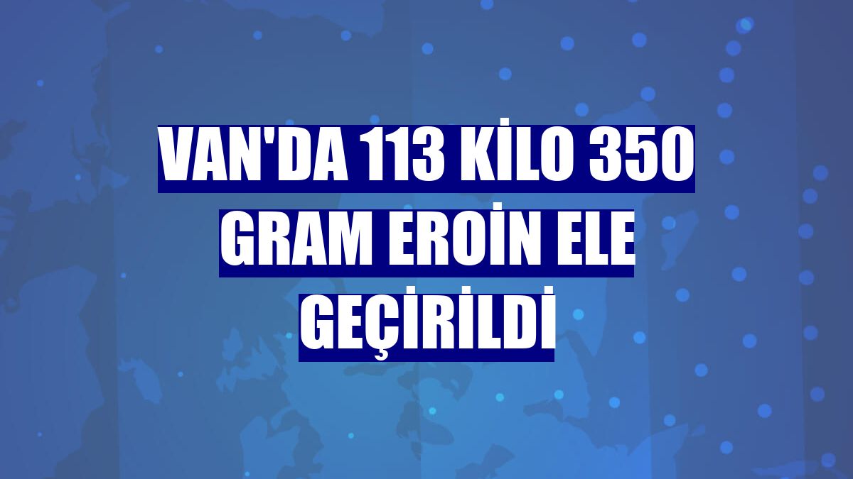 Van'da 113 kilo 350 gram eroin ele geçirildi