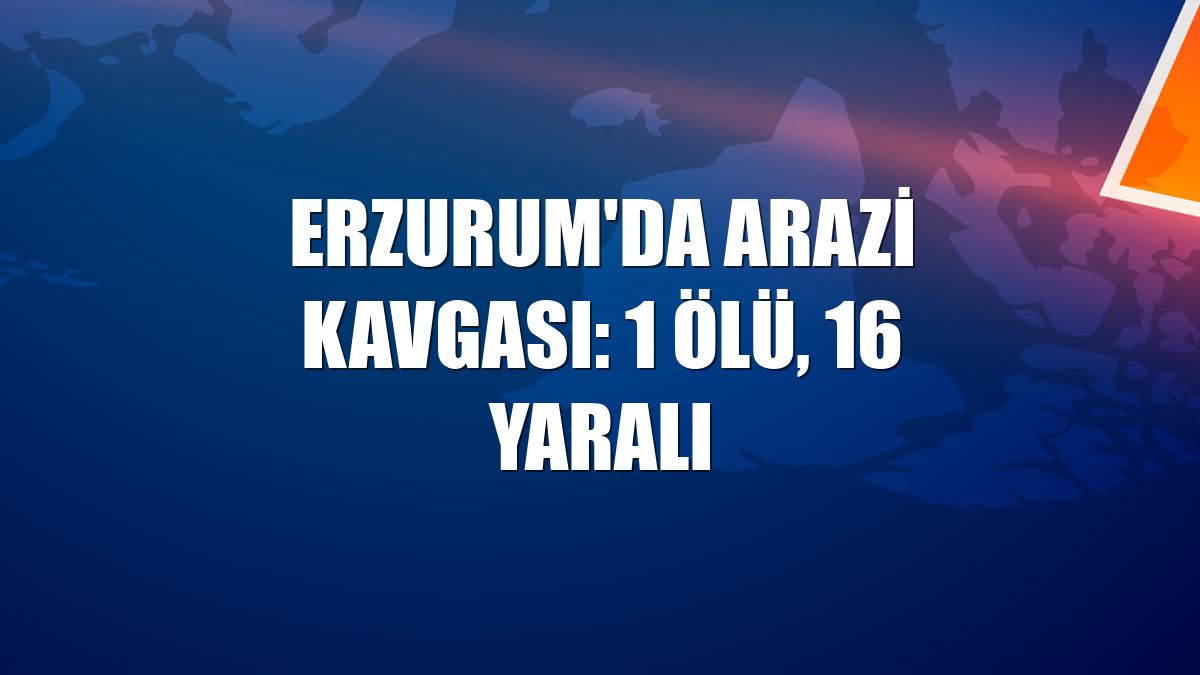 Erzurum'da arazi kavgası: 1 ölü, 16 yaralı