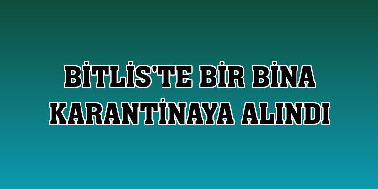 Bitlis'te bir bina karantinaya alındı