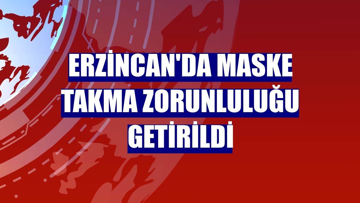 Erzincan'da maske takma zorunluluğu getirildi