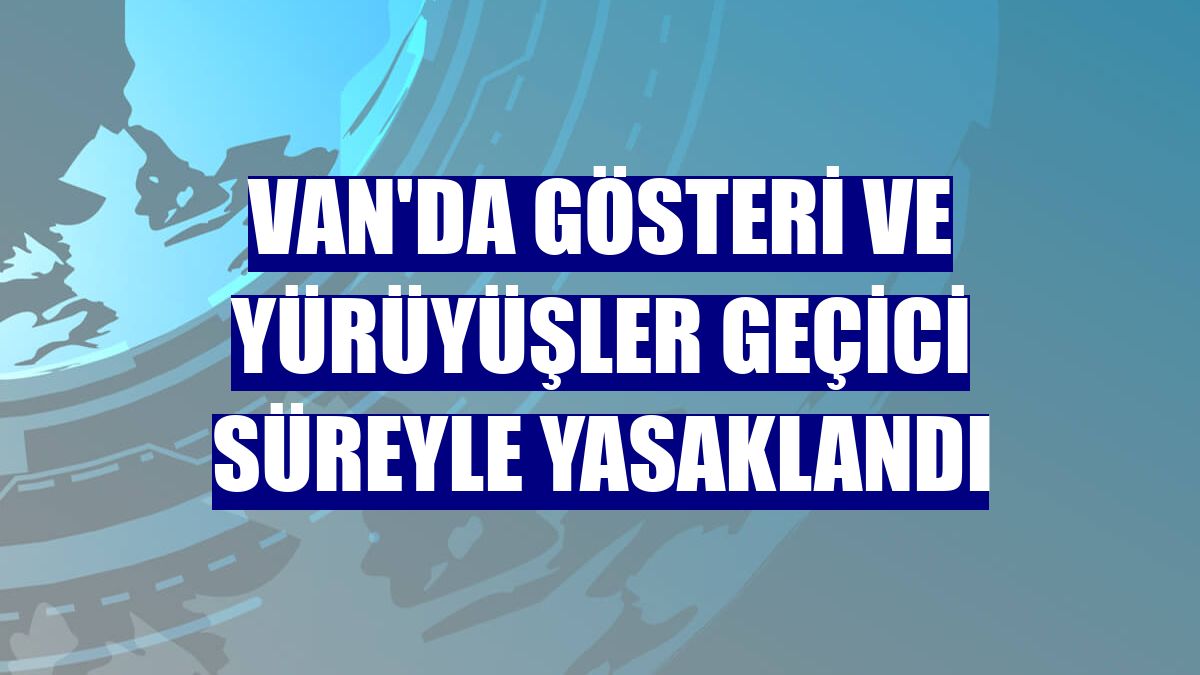 Van'da gösteri ve yürüyüşler geçici süreyle yasaklandı
