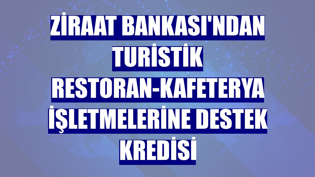 Ziraat Bankası'ndan turistik restoran-kafeterya işletmelerine destek kredisi