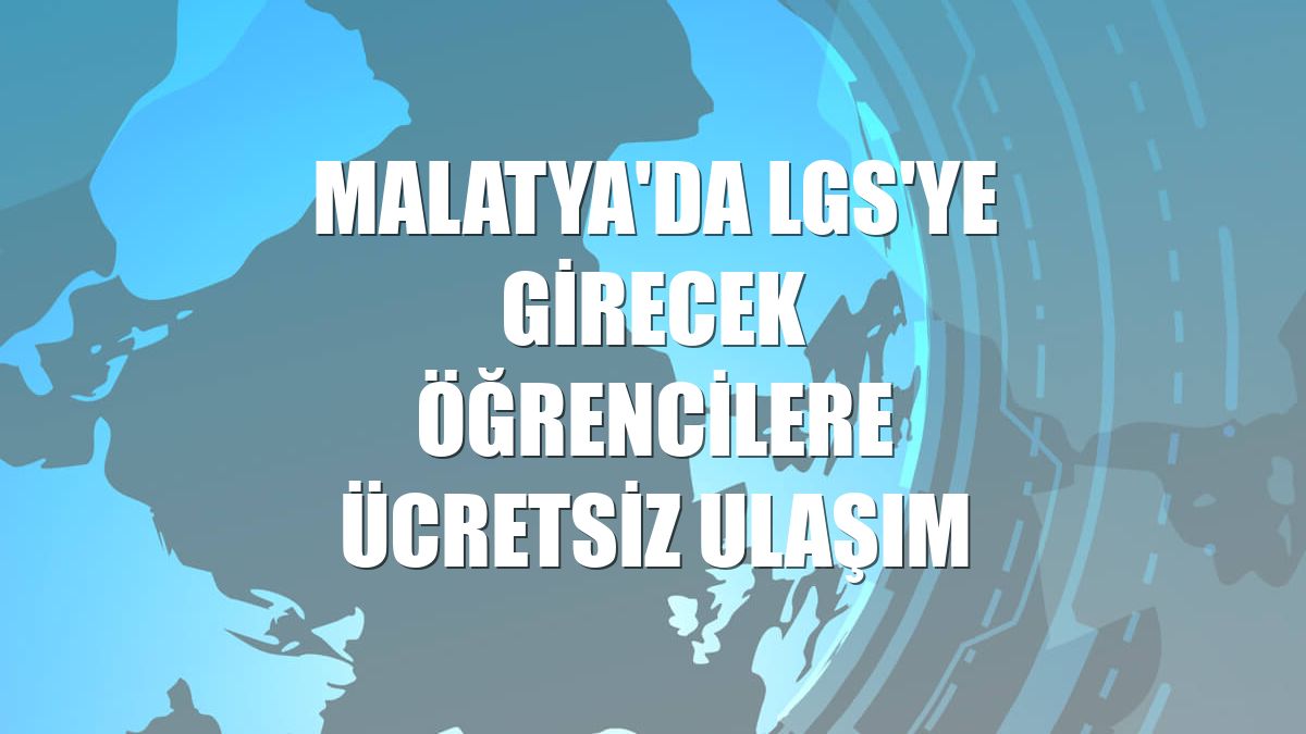 Malatya'da LGS'ye girecek öğrencilere ücretsiz ulaşım
