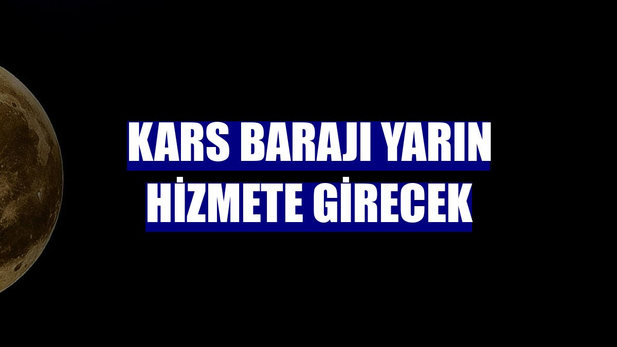 Kars Barajı yarın hizmete girecek