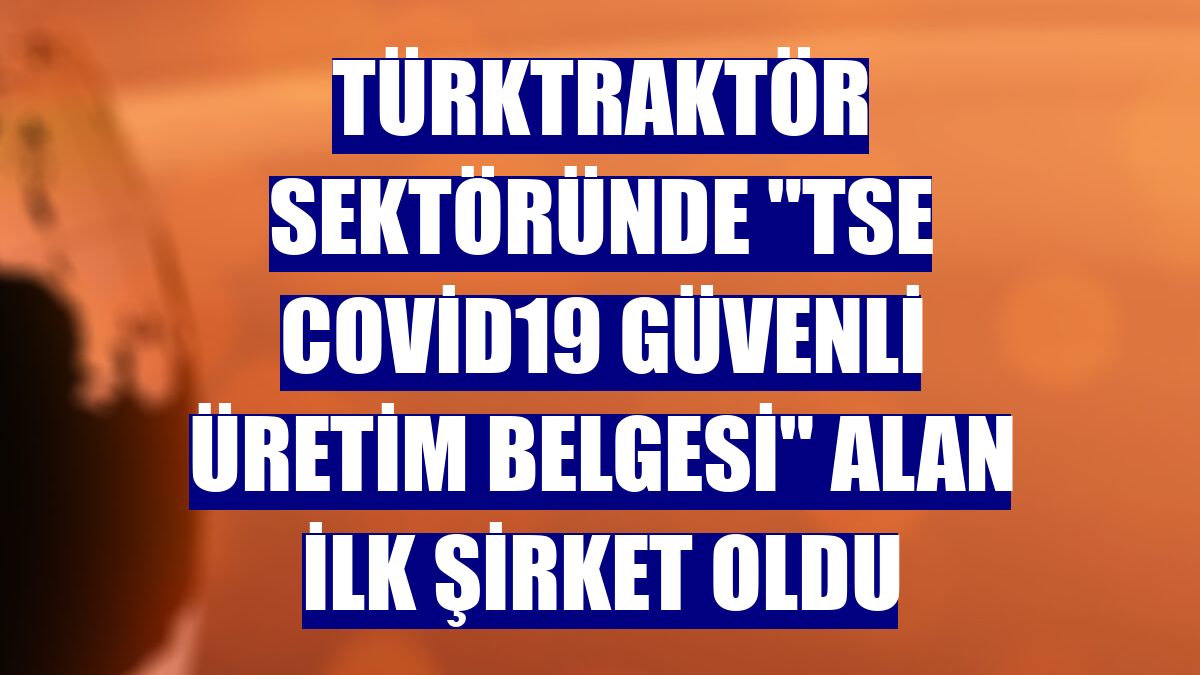 TürkTraktör sektöründe "TSE Covid19 Güvenli Üretim Belgesi" alan ilk şirket oldu