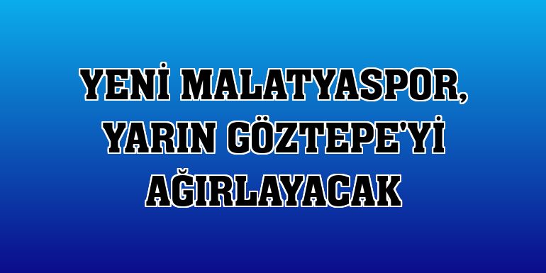 Yeni Malatyaspor, yarın Göztepe'yi ağırlayacak