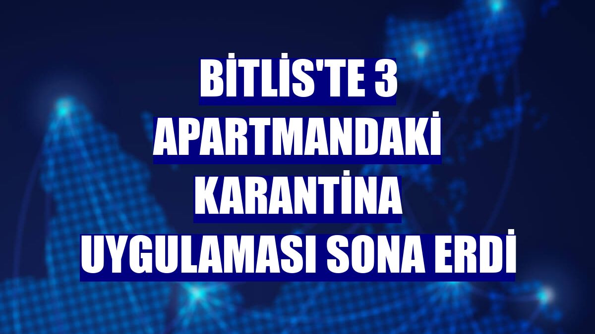 Bitlis'te 3 apartmandaki karantina uygulaması sona erdi