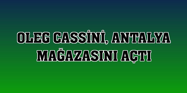Oleg Cassini, Antalya mağazasını açtı