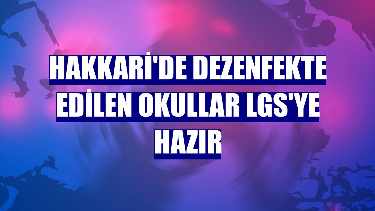 Hakkari'de dezenfekte edilen okullar LGS'ye hazır