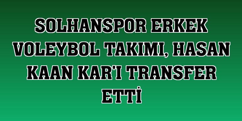 Solhanspor Erkek Voleybol Takımı, Hasan Kaan Kar'ı transfer etti
