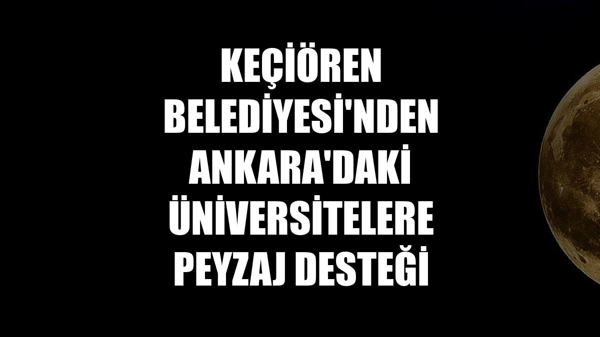 Keçiören Belediyesi'nden Ankara'daki üniversitelere peyzaj desteği