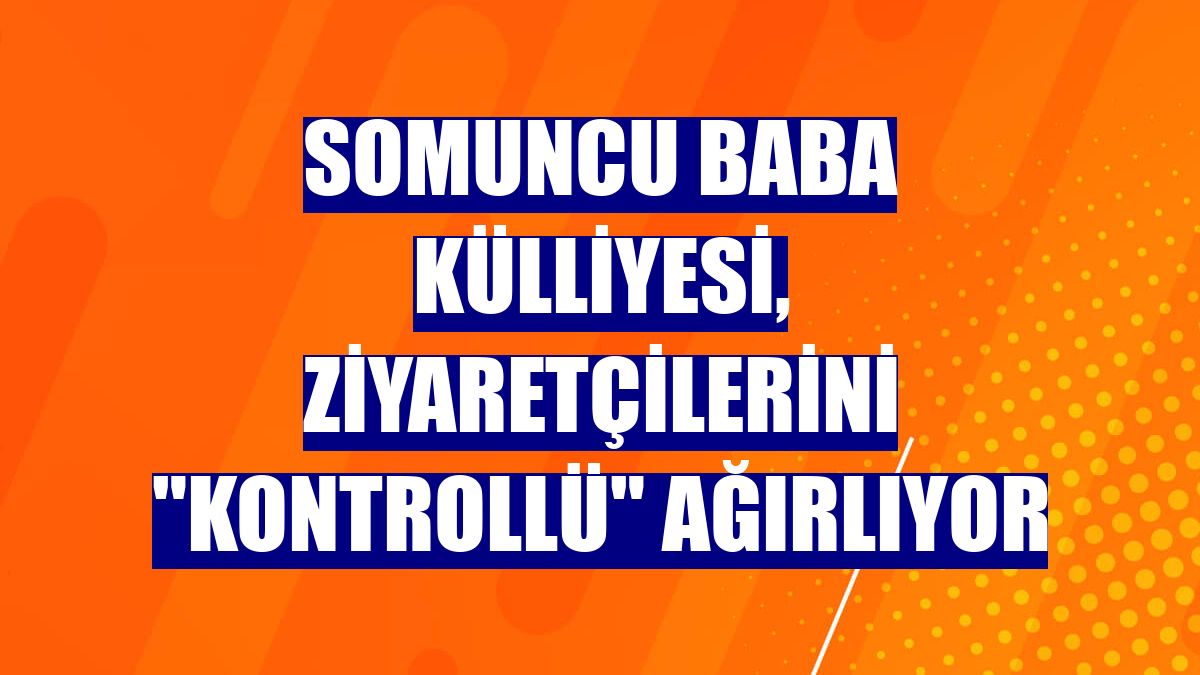 Somuncu Baba Külliyesi, ziyaretçilerini "kontrollü" ağırlıyor
