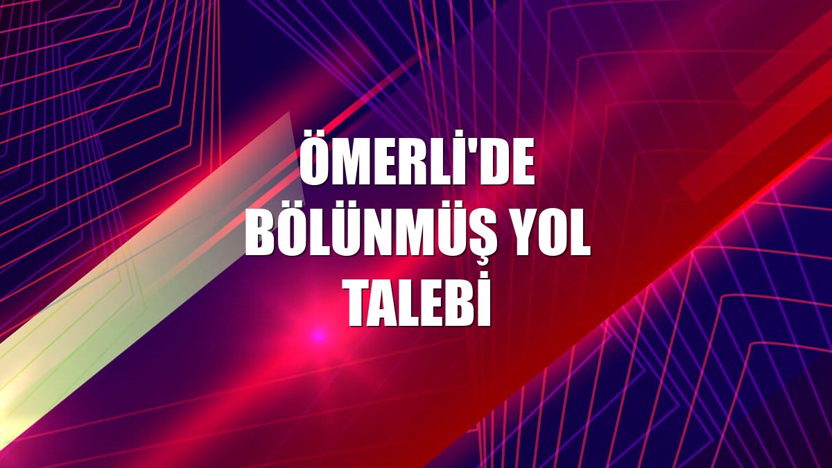 Ömerli'de bölünmüş yol talebi
