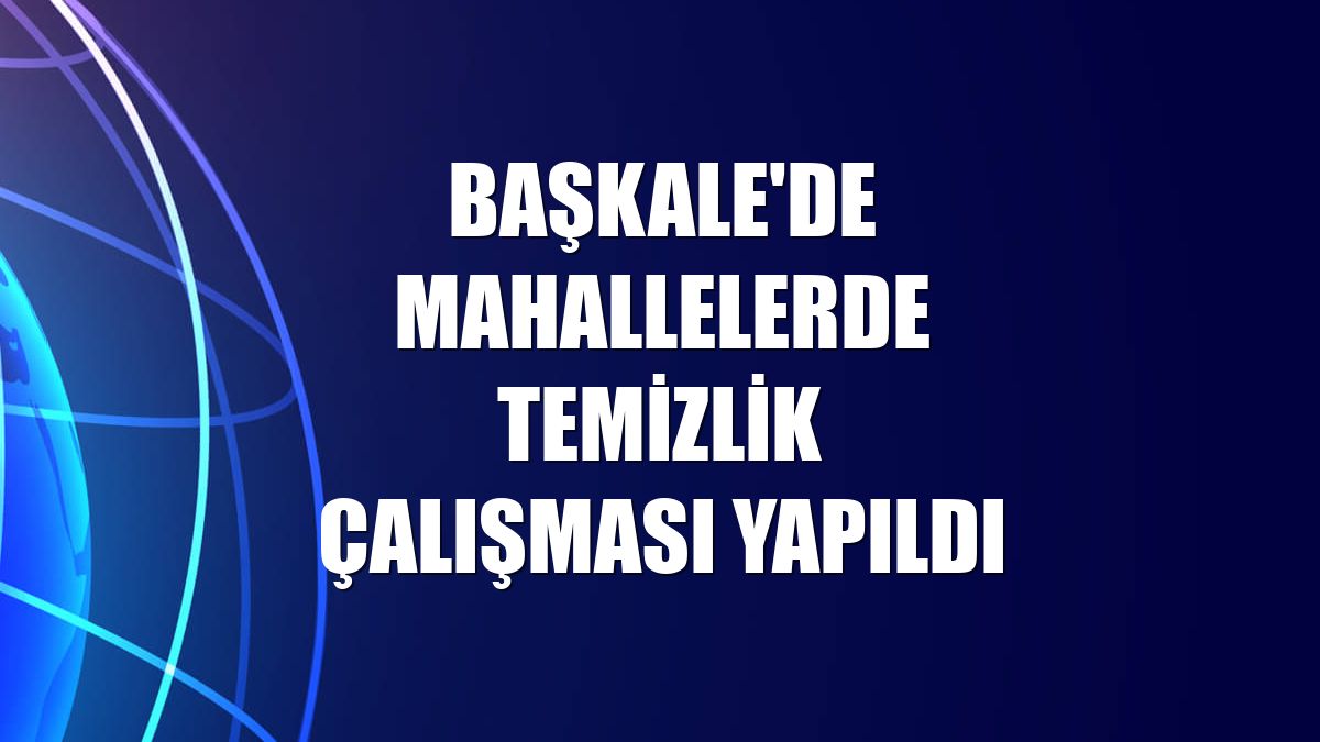 Başkale'de mahallelerde temizlik çalışması yapıldı