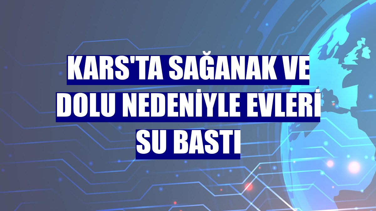 Kars'ta sağanak ve dolu nedeniyle evleri su bastı