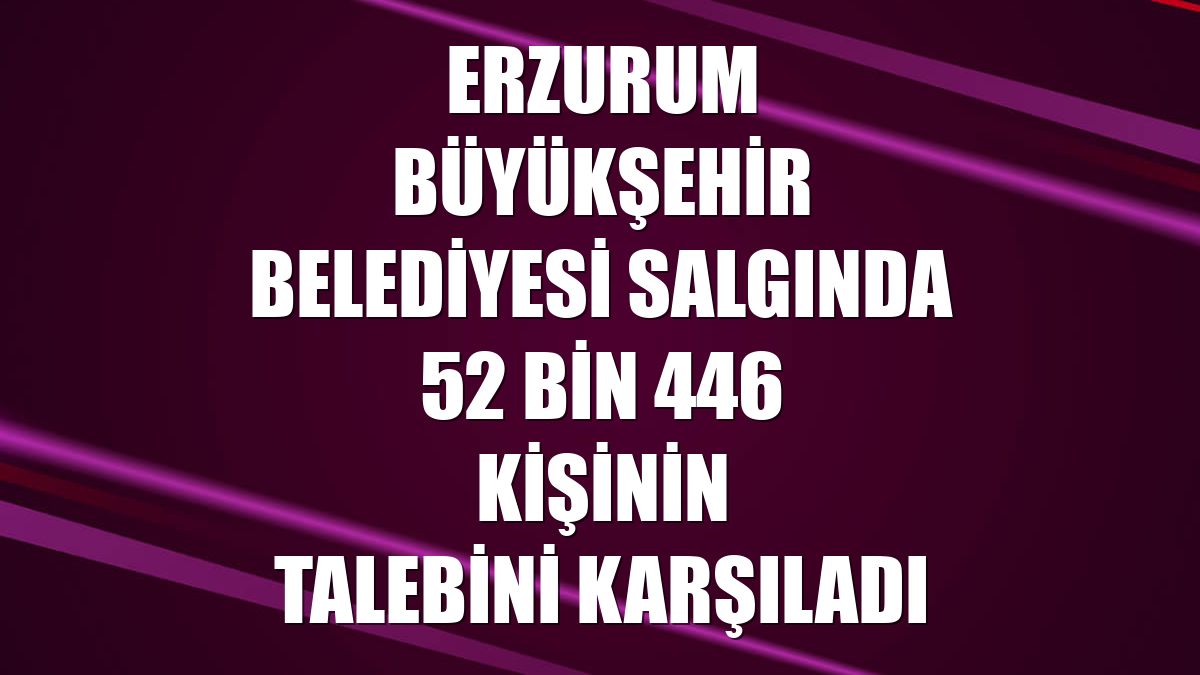 Erzurum Büyükşehir Belediyesi salgında 52 bin 446 kişinin talebini karşıladı