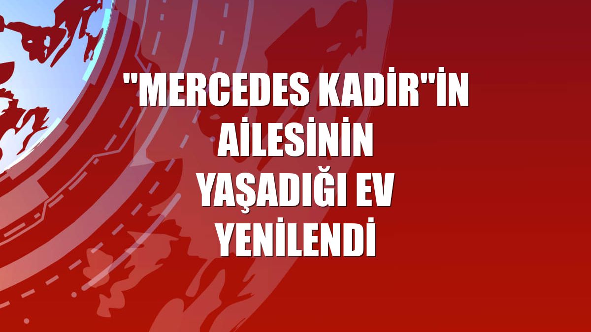 "Mercedes Kadir"in ailesinin yaşadığı ev yenilendi