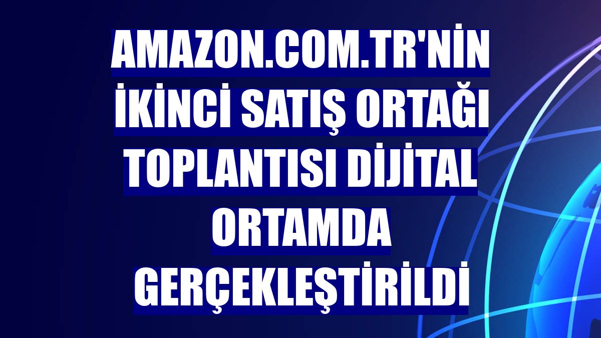 Amazon.com.tr'nin ikinci satış ortağı toplantısı dijital ortamda gerçekleştirildi