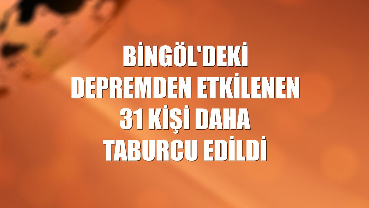 Bingöl'deki depremden etkilenen 31 kişi daha taburcu edildi