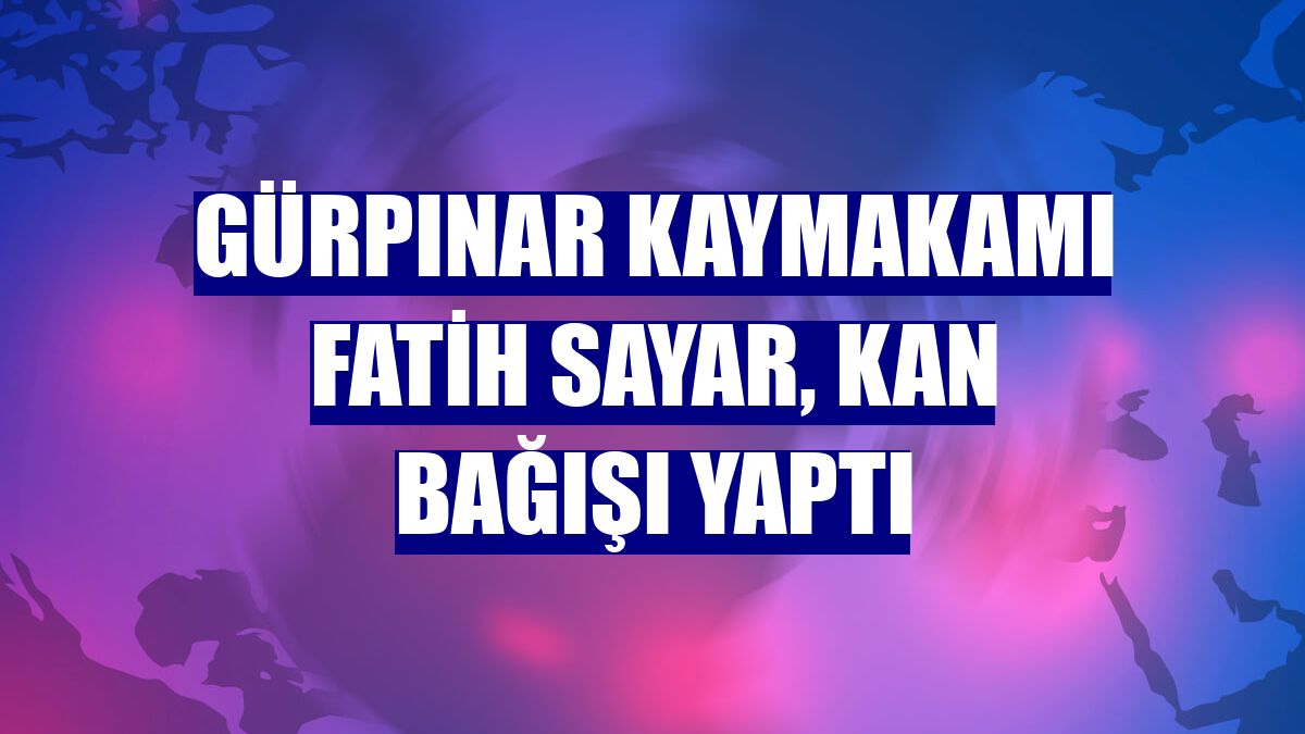 Gürpınar Kaymakamı Fatih Sayar, kan bağışı yaptı