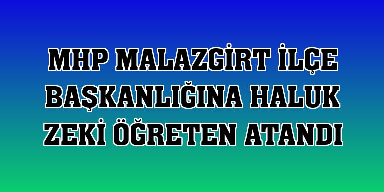 MHP Malazgirt ilçe başkanlığına Haluk Zeki Öğreten atandı