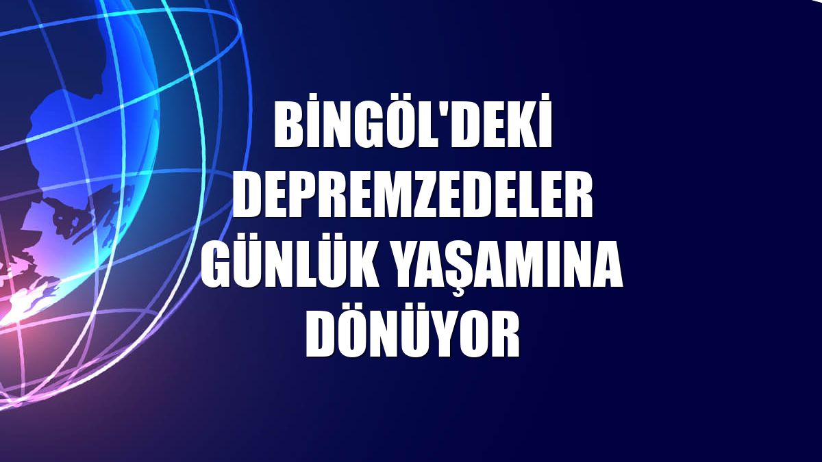 Bingöl'deki depremzedeler günlük yaşamına dönüyor