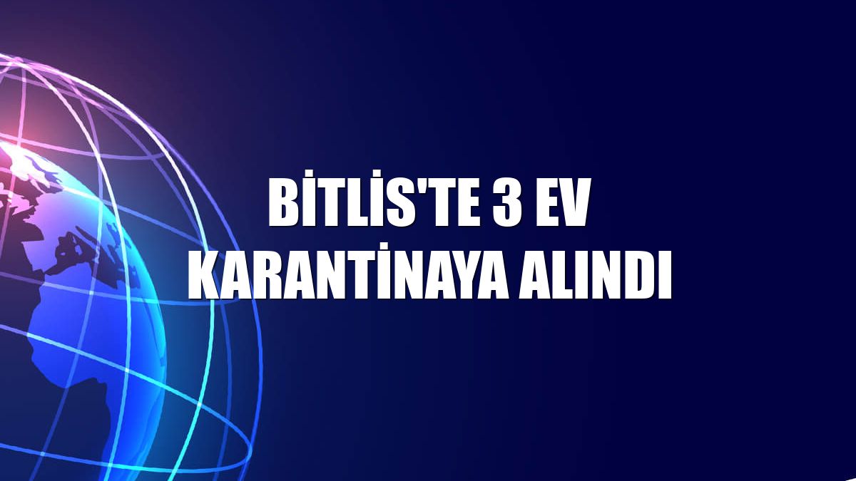 Bitlis'te 3 ev karantinaya alındı