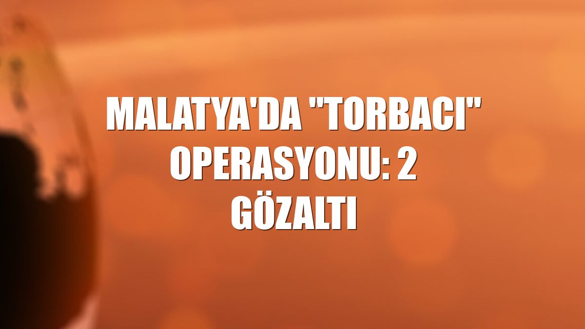 Malatya'da "torbacı" operasyonu: 2 gözaltı