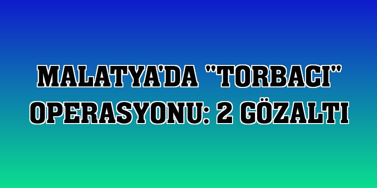 Malatya'da 'torbacı' operasyonu: 2 gözaltı