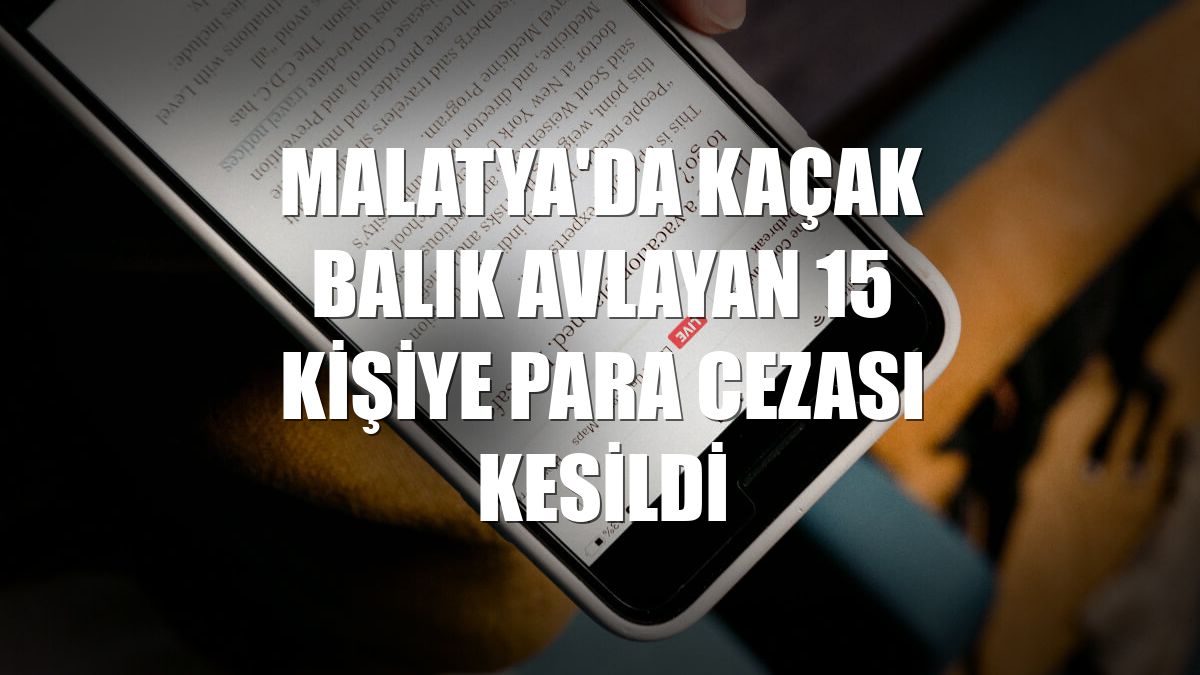 Malatya'da kaçak balık avlayan 15 kişiye para cezası kesildi