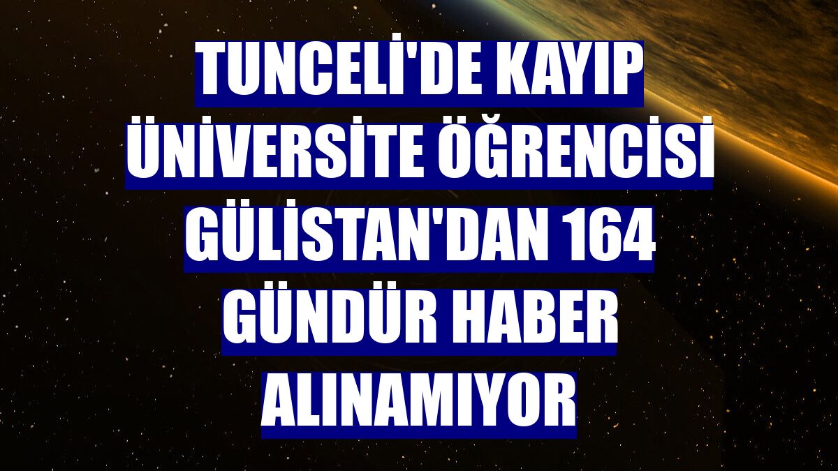 Tunceli'de kayıp üniversite öğrencisi Gülistan'dan 164 gündür haber alınamıyor