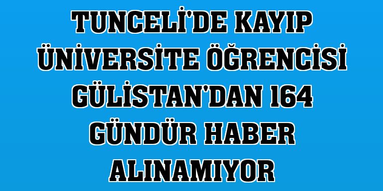 Tunceli'de kayıp üniversite öğrencisi Gülistan'dan 164 gündür haber alınamıyor