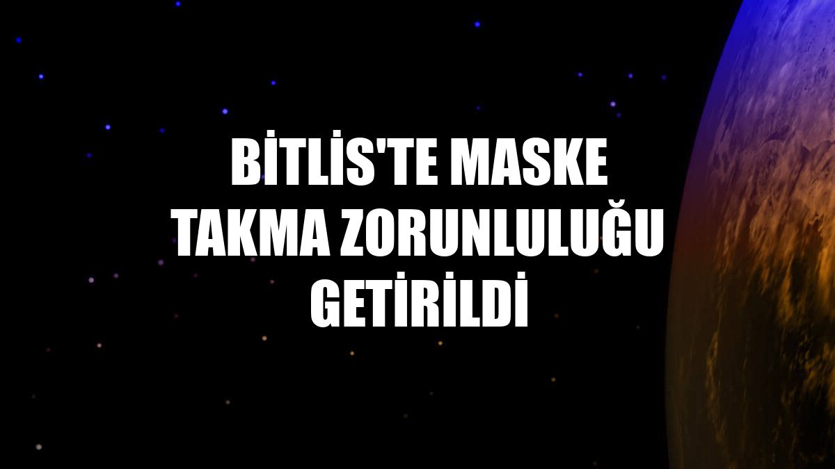 Bitlis'te maske takma zorunluluğu getirildi