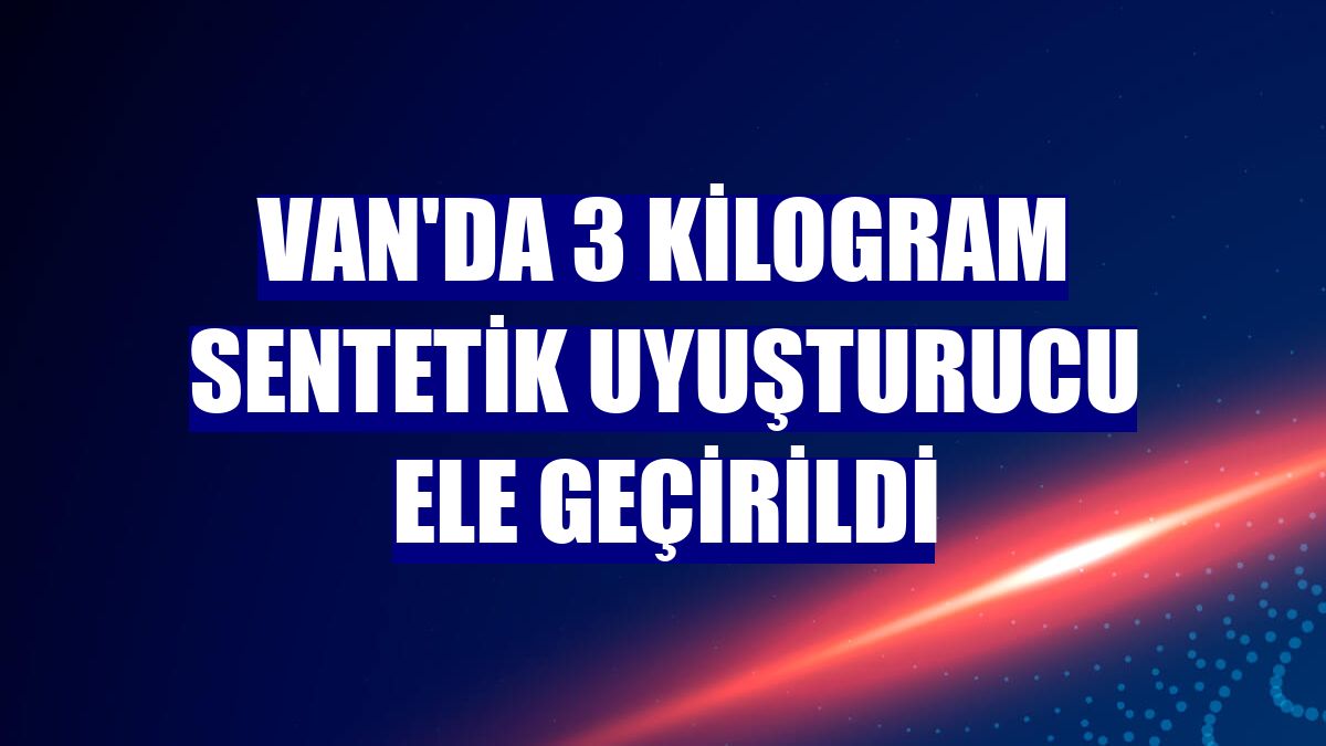 Van'da 3 kilogram sentetik uyuşturucu ele geçirildi
