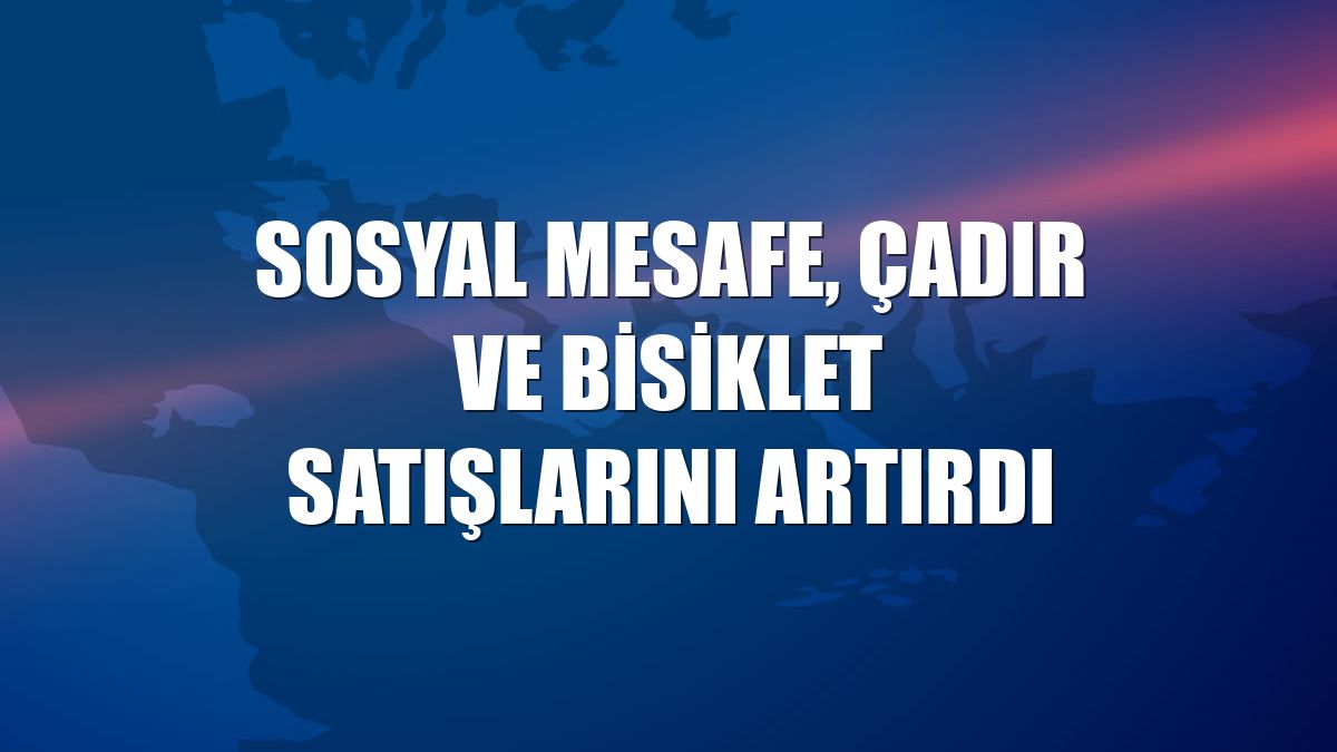 Sosyal mesafe, çadır ve bisiklet satışlarını artırdı