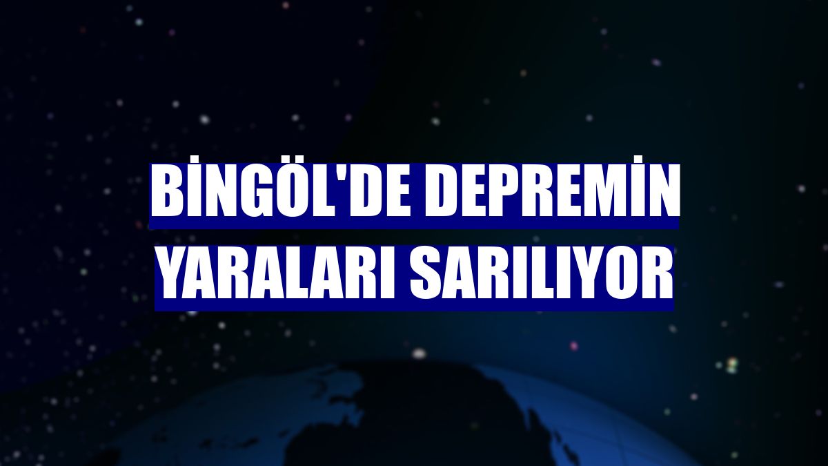 Bingöl'de depremin yaraları sarılıyor