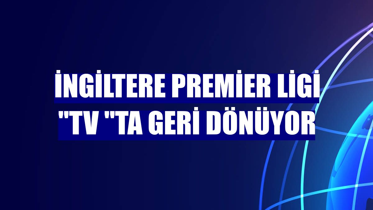 İngiltere Premier Ligi "TV "ta geri dönüyor