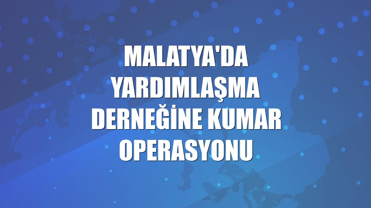 Malatya'da yardımlaşma derneğine kumar operasyonu