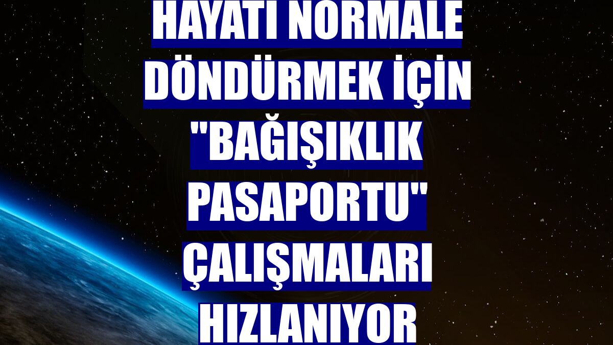 Hayatı normale döndürmek için "bağışıklık pasaportu" çalışmaları hızlanıyor