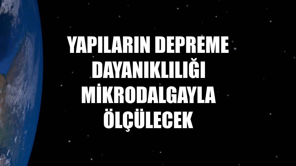 Yapıların depreme dayanıklılığı mikrodalgayla ölçülecek