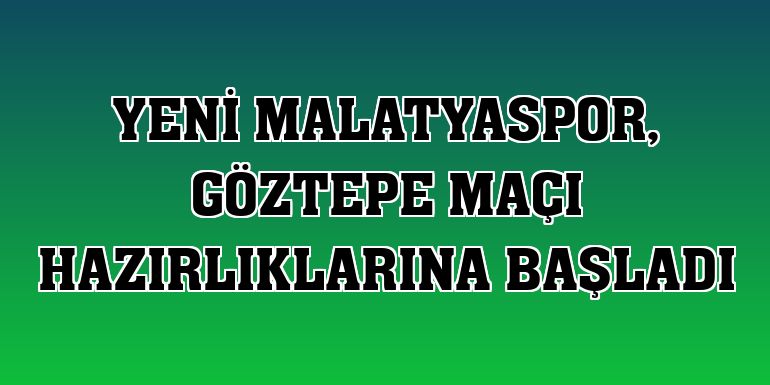 Yeni Malatyaspor, Göztepe maçı hazırlıklarına başladı