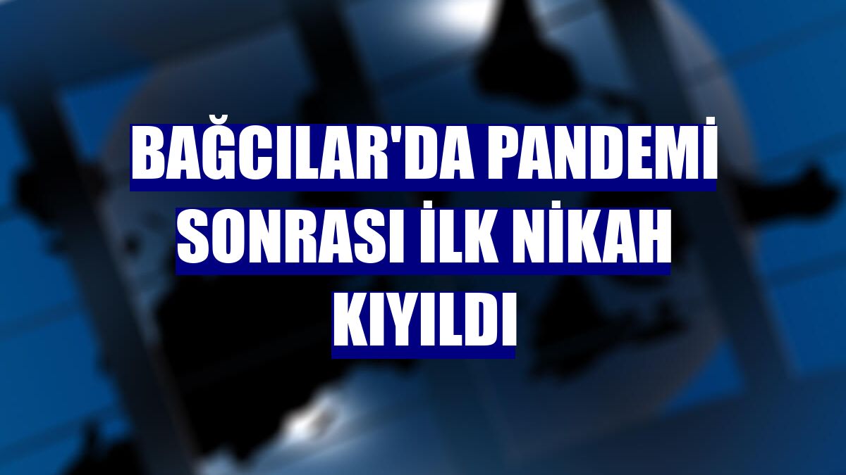 Bağcılar'da pandemi sonrası ilk nikah kıyıldı