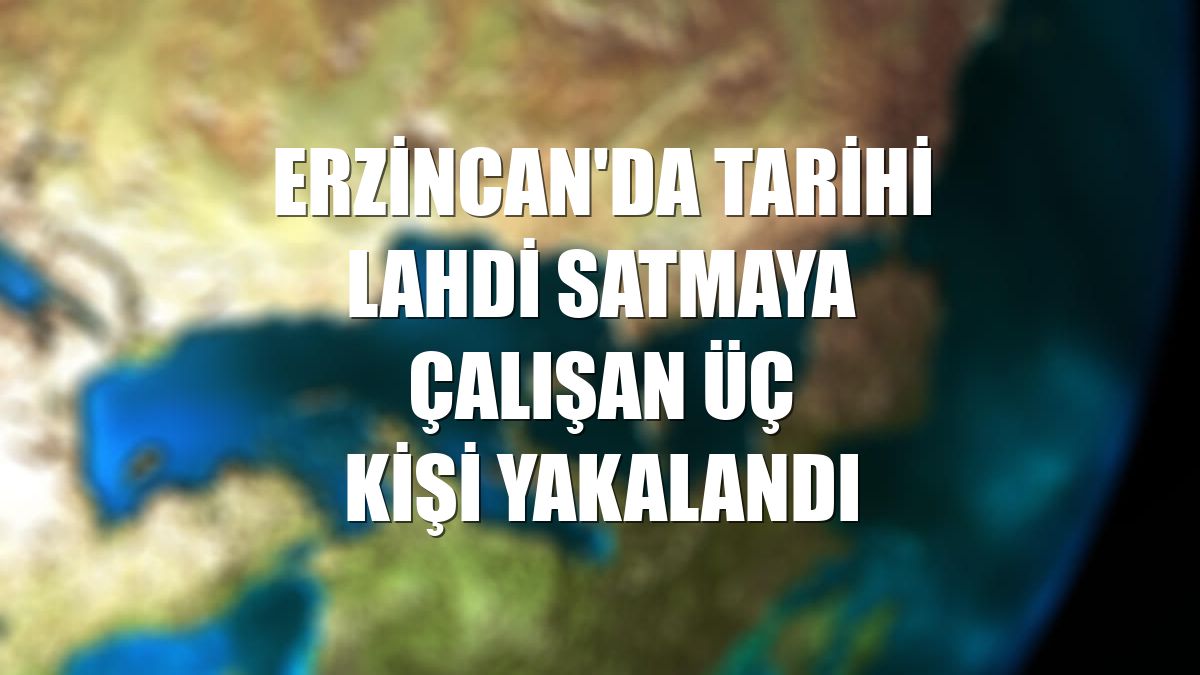 Erzincan'da tarihi lahdi satmaya çalışan üç kişi yakalandı