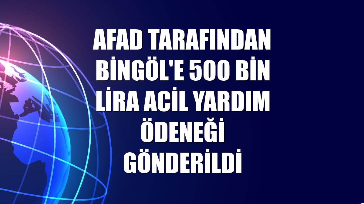 AFAD tarafından Bingöl'e 500 bin lira acil yardım ödeneği gönderildi