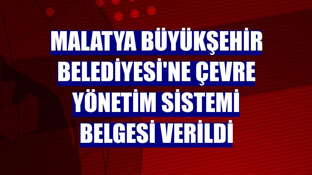 Malatya Büyükşehir Belediyesi'ne Çevre Yönetim Sistemi Belgesi verildi