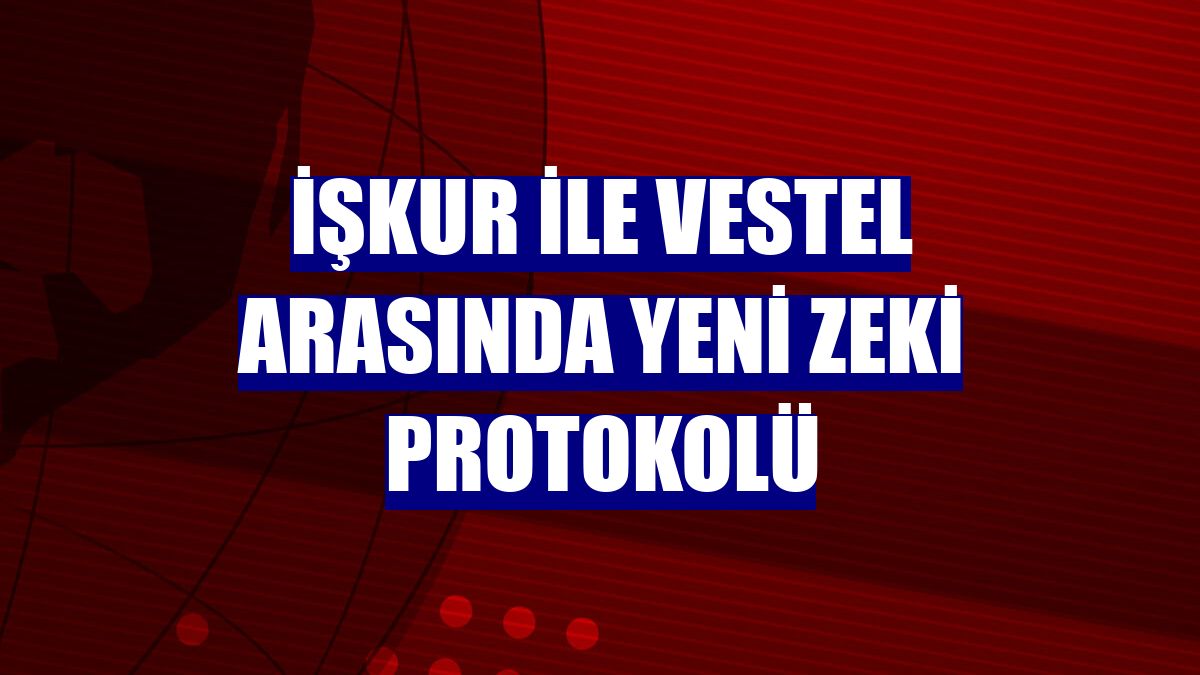 İŞKUR ile Vestel arasında yeni ZEKİ protokolü