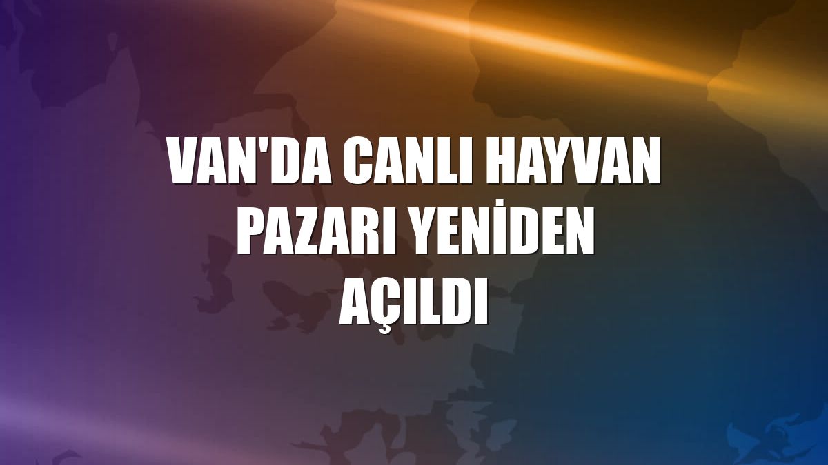 Van'da canlı hayvan pazarı yeniden açıldı
