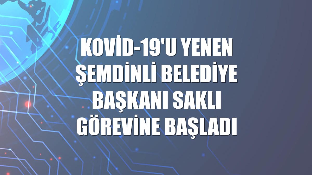Kovid-19'u yenen Şemdinli Belediye Başkanı Saklı görevine başladı